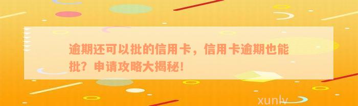 逾期还可以批的信用卡，信用卡逾期也能批？申请攻略大揭秘！