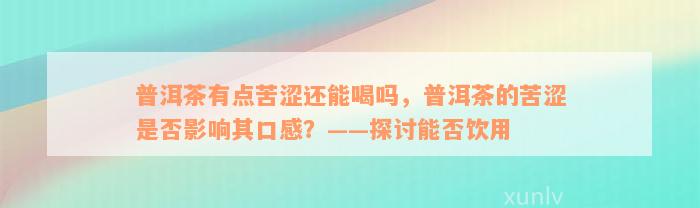 普洱茶有点苦涩还能喝吗，普洱茶的苦涩是否影响其口感？——探讨能否饮用