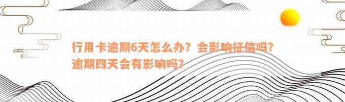 行用卡逾期6天怎么办？会影响征信吗？逾期四天会有影响吗？