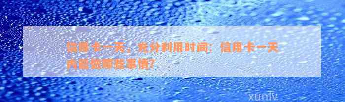 信用卡一天，充分利用时间：信用卡一天内能做哪些事情？