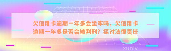 欠信用卡逾期一年多会坐牢吗，欠信用卡逾期一年多是否会被判刑？探讨法律责任