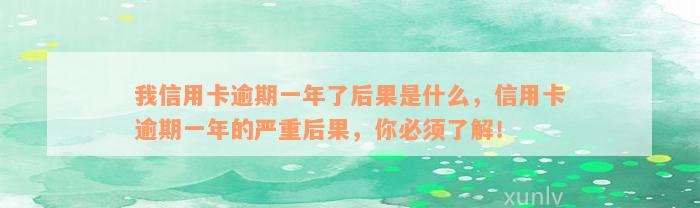 我信用卡逾期一年了后果是什么，信用卡逾期一年的严重后果，你必须了解！