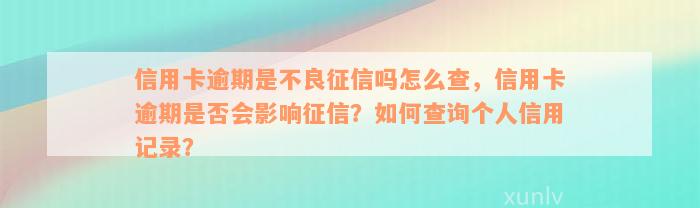 信用卡逾期是不良征信吗怎么查，信用卡逾期是否会影响征信？如何查询个人信用记录？