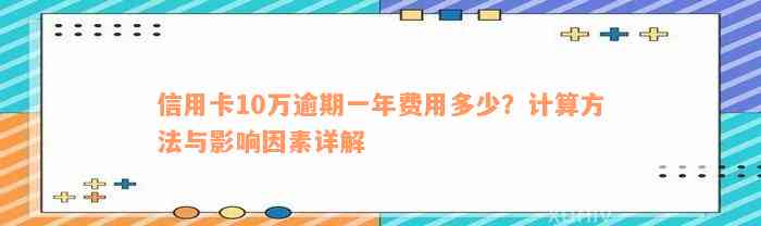 信用卡10万逾期一年费用多少？计算方法与影响因素详解