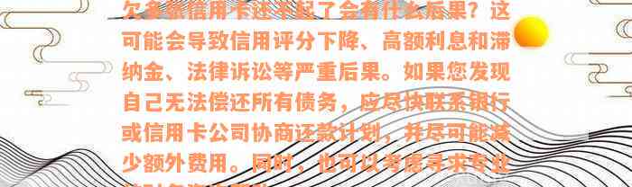 欠多张信用卡还不起了会有什么后果？这可能会导致信用评分下降、高额利息和滞纳金、法律诉讼等严重后果。如果您发现自己无法偿还所有债务，应尽快联系银行或信用卡公司协商还款计划，并尽可能减少额外费用。同时，也可以考虑寻求专业的财务咨询帮助。