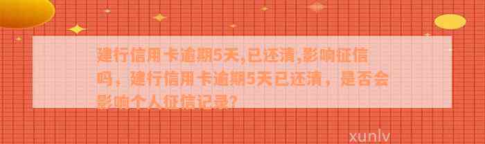 建行信用卡逾期5天,已还清,影响征信吗，建行信用卡逾期5天已还清，是否会影响个人征信记录？