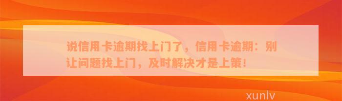 说信用卡逾期找上门了，信用卡逾期：别让问题找上门，及时解决才是上策！