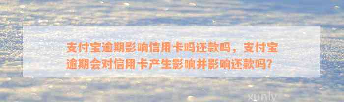 支付宝逾期影响信用卡吗还款吗，支付宝逾期会对信用卡产生影响并影响还款吗？