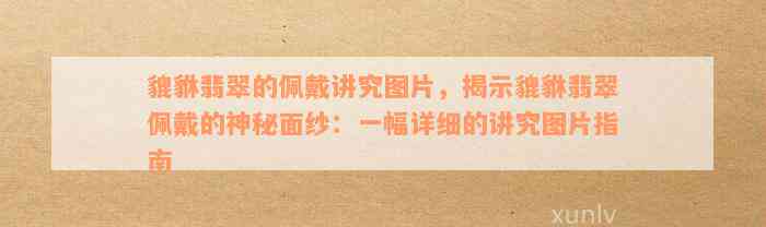 貔貅翡翠的佩戴讲究图片，揭示貔貅翡翠佩戴的神秘面纱：一幅详细的讲究图片指南