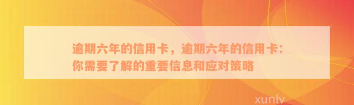 逾期六年的信用卡，逾期六年的信用卡：你需要了解的重要信息和应对策略