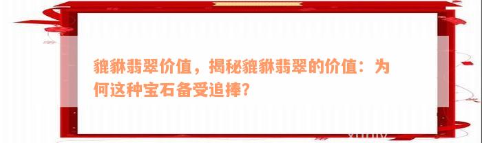 貔貅翡翠价值，揭秘貔貅翡翠的价值：为何这种宝石备受追捧？