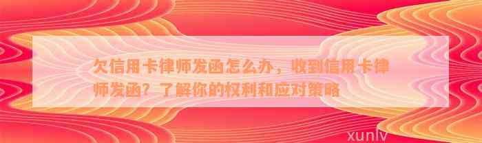 欠信用卡律师发函怎么办，收到信用卡律师发函？了解你的权利和应对策略