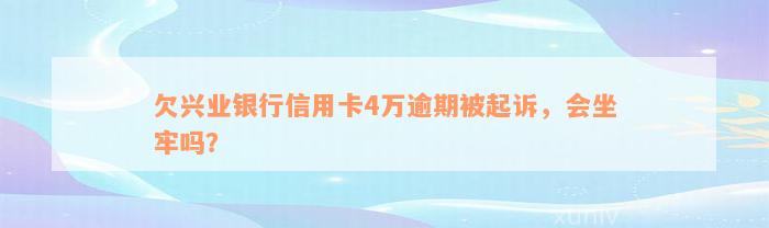 欠兴业银行信用卡4万逾期被起诉，会坐牢吗？