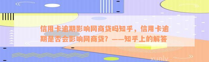 信用卡逾期影响网商贷吗知乎，信用卡逾期是否会影响网商贷？——知乎上的解答