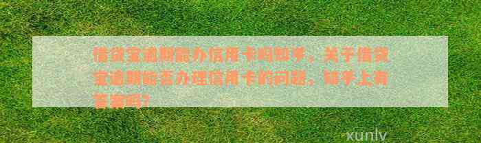 借贷宝逾期能办信用卡吗知乎，关于借贷宝逾期能否办理信用卡的问题，知乎上有答案吗？