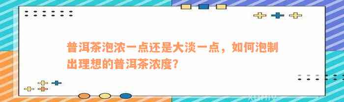 普洱茶泡浓一点还是大淡一点，如何泡制出理想的普洱茶浓度？