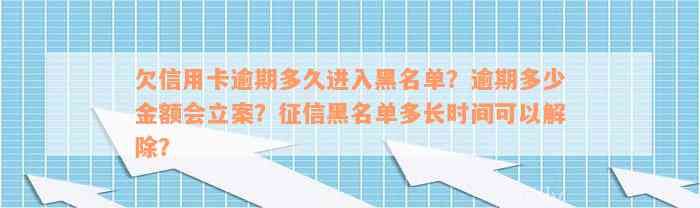 欠信用卡逾期多久进入黑名单？逾期多少金额会立案？征信黑名单多长时间可以解除？