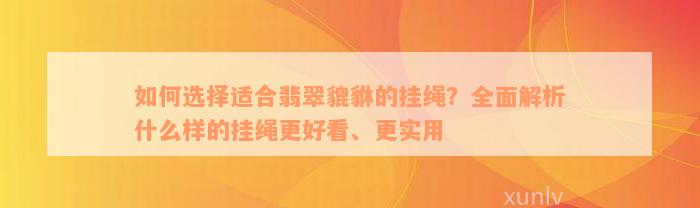 如何选择适合翡翠貔貅的挂绳？全面解析什么样的挂绳更好看、更实用