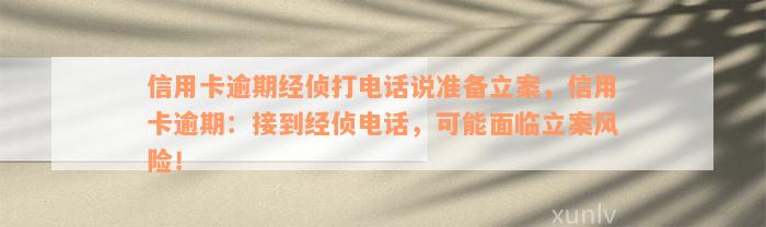 信用卡逾期经侦打电话说准备立案，信用卡逾期：接到经侦电话，可能面临立案风险！