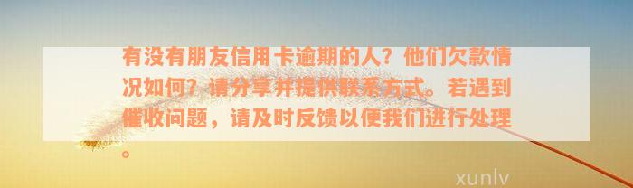 有没有朋友信用卡逾期的人？他们欠款情况如何？请分享并提供联系方式。若遇到催收问题，请及时反馈以便我们进行处理。