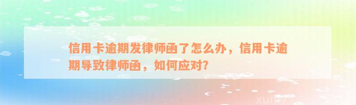 信用卡逾期发律师函了怎么办，信用卡逾期导致律师函，如何应对？