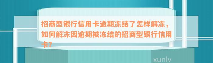 招商型银行信用卡逾期冻结了怎样解冻，如何解冻因逾期被冻结的招商型银行信用卡？