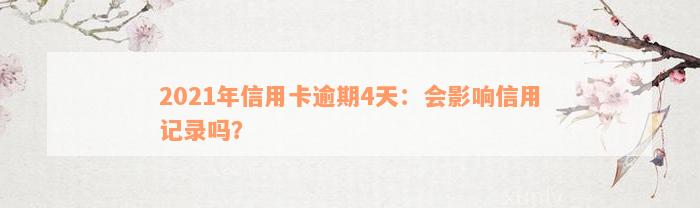 2021年信用卡逾期4天：会影响信用记录吗？