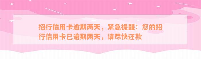 招行信用卡逾期两天，紧急提醒：您的招行信用卡已逾期两天，请尽快还款