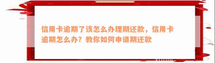 信用卡逾期了该怎么办理期还款，信用卡逾期怎么办？教你如何申请期还款