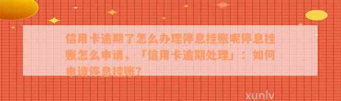 信用卡逾期了怎么办理停息挂账呢停息挂账怎么申请，「信用卡逾期处理」：如何申请停息挂账？