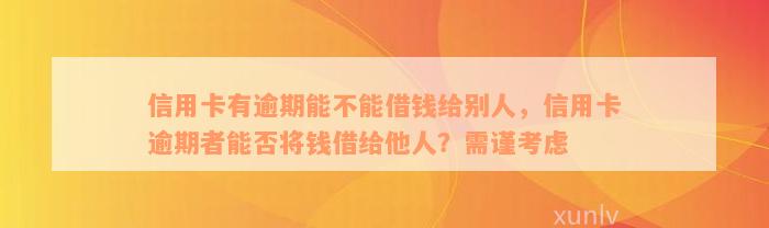 信用卡有逾期能不能借钱给别人，信用卡逾期者能否将钱借给他人？需谨考虑