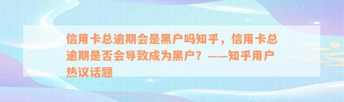 信用卡总逾期会是黑户吗知乎，信用卡总逾期是否会导致成为黑户？——知乎用户热议话题