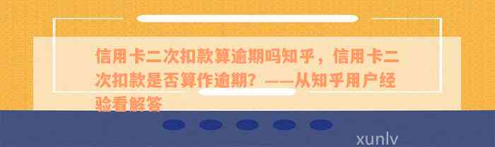 信用卡二次扣款算逾期吗知乎，信用卡二次扣款是否算作逾期？——从知乎用户经验看解答