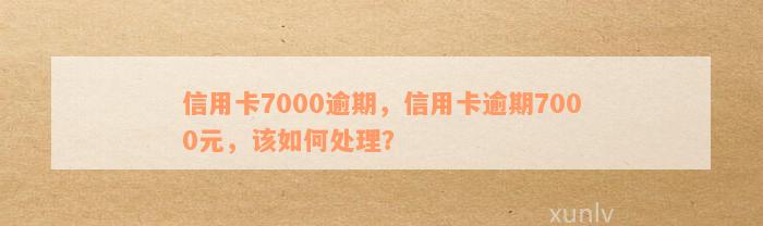 信用卡7000逾期，信用卡逾期7000元，该如何处理？