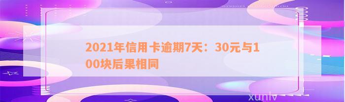 2021年信用卡逾期7天：30元与100块后果相同