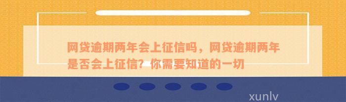 网贷逾期两年会上征信吗，网贷逾期两年是否会上征信？你需要知道的一切