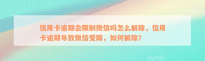 信用卡逾期会限制微信吗怎么解除，信用卡逾期导致微信受限，如何解除？