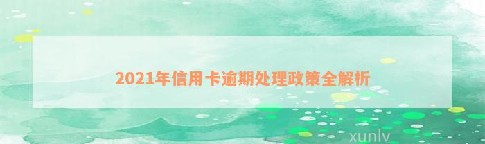 2021年信用卡逾期处理政策全解析