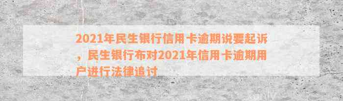 2021年民生银行信用卡逾期说要起诉，民生银行布对2021年信用卡逾期用户进行法律追讨