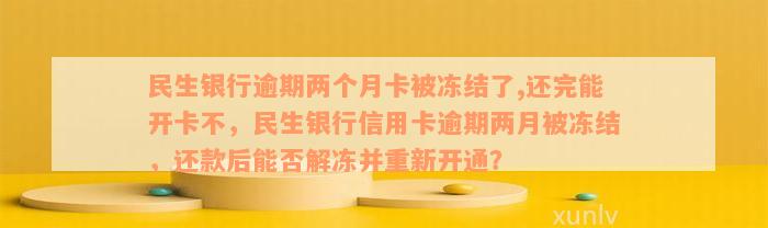 民生银行逾期两个月卡被冻结了,还完能开卡不，民生银行信用卡逾期两月被冻结，还款后能否解冻并重新开通？