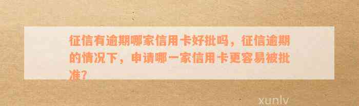 征信有逾期哪家信用卡好批吗，征信逾期的情况下，申请哪一家信用卡更容易被批准？