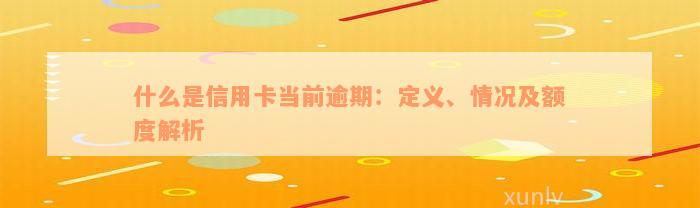 什么是信用卡当前逾期：定义、情况及额度解析