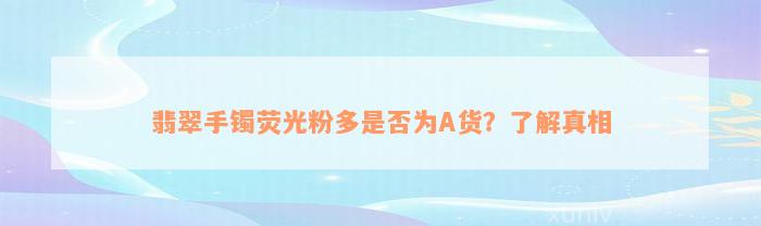 翡翠手镯荧光粉多是否为A货？了解真相