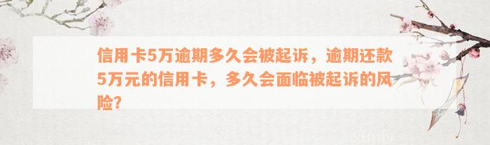 信用卡5万逾期多久会被起诉，逾期还款5万元的信用卡，多久会面临被起诉的风险？