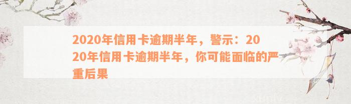 2020年信用卡逾期半年，警示：2020年信用卡逾期半年，你可能面临的严重后果