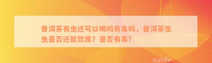 普洱茶有虫还可以喝吗有毒吗，普洱茶生虫是否还能饮用？是否有毒？