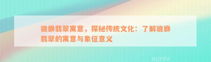 貔貅翡翠寓意，探秘传统文化：了解貔貅翡翠的寓意与象征意义