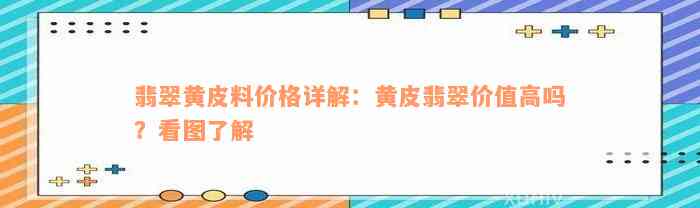 翡翠黄皮料价格详解：黄皮翡翠价值高吗？看图了解