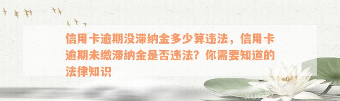 信用卡逾期没滞纳金多少算违法，信用卡逾期未缴滞纳金是否违法？你需要知道的法律知识