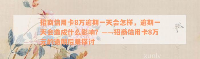 招商信用卡8万逾期一天会怎样，逾期一天会造成什么影响？——招商信用卡8万元的逾期后果探讨